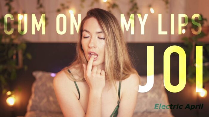 Cum On My Lips - Joi - ELECTRIC APRIL - FULL HD/2160p/MP4